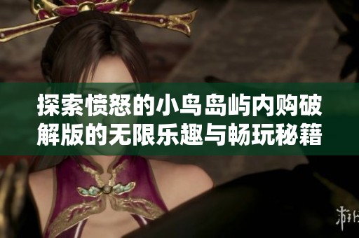 探索愤怒的小鸟岛屿内购破解版的无限乐趣与畅玩秘籍