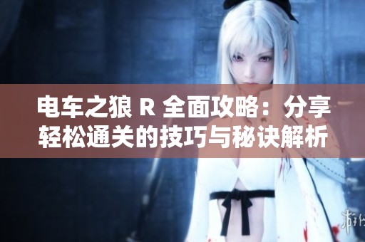 电车之狼 R 全面攻略：分享轻松通关的技巧与秘诀解析