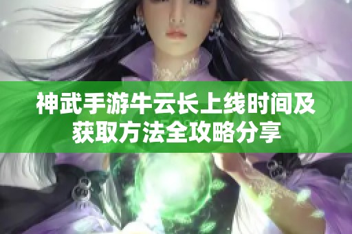 神武手游牛云长上线时间及获取方法全攻略分享