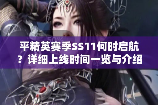 平精英赛季SS11何时启航？详细上线时间一览与介绍
