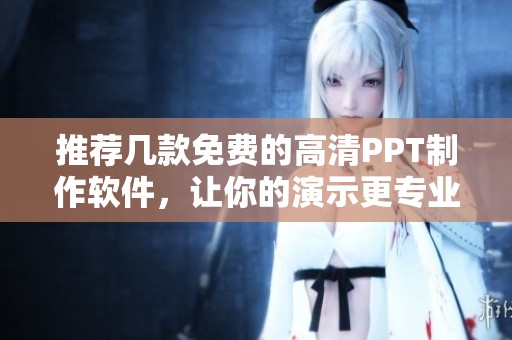 推荐几款免费的高清PPT制作软件，让你的演示更专业更精彩