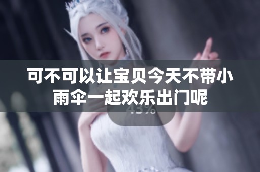 可不可以让宝贝今天不带小雨伞一起欢乐出门呢