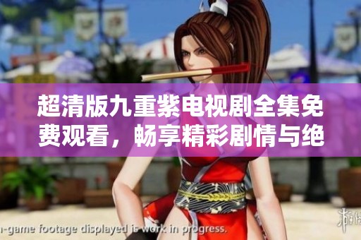 超清版九重紫电视剧全集免费观看，畅享精彩剧情与绝美画面