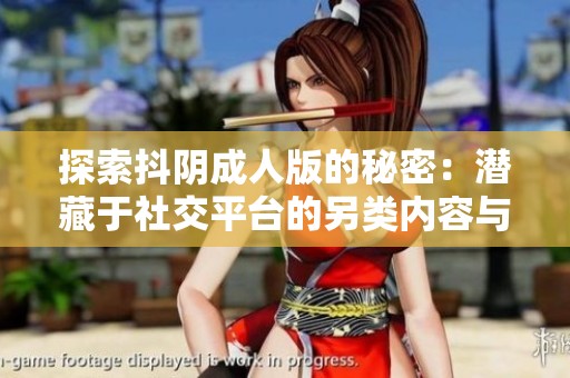 探索抖阴成人版的秘密：潜藏于社交平台的另类内容与互动体验