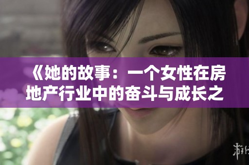 《她的故事：一个女性在房地产行业中的奋斗与成长之路》