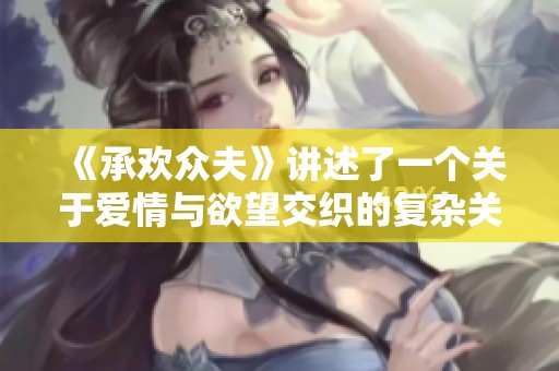 《承欢众夫》讲述了一个关于爱情与欲望交织的复杂关系的故事