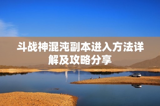 斗战神混沌副本进入方法详解及攻略分享