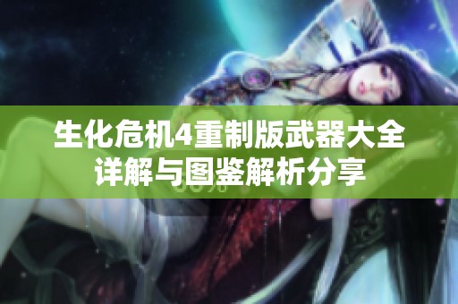 生化危机4重制版武器大全详解与图鉴解析分享