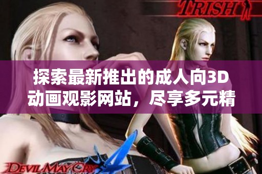 探索最新推出的成人向3D动画观影网站，尽享多元精彩新番体验