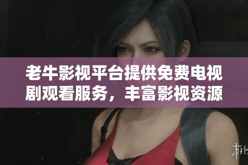 老牛影视平台提供免费电视剧观看服务，丰富影视资源尽在掌握