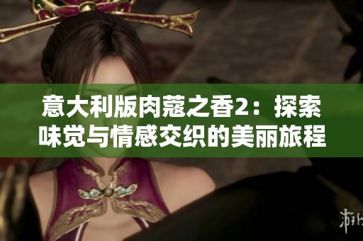 意大利版肉蔻之香2：探索味觉与情感交织的美丽旅程