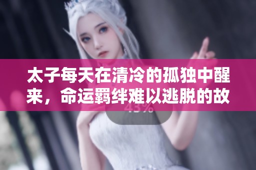 太子每天在清冷的孤独中醒来，命运羁绊难以逃脱的故事