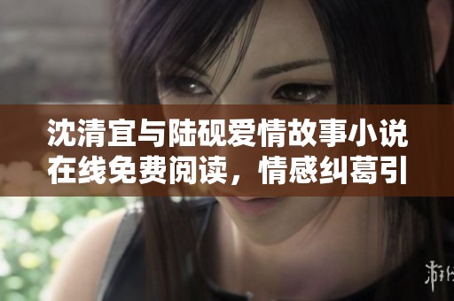 沈清宜与陆砚爱情故事小说在线免费阅读，情感纠葛引人入胜