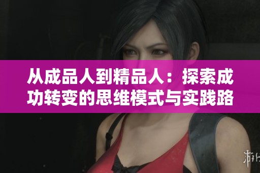 从成品人到精品人：探索成功转变的思维模式与实践路径