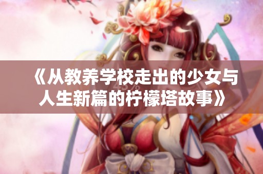 《从教养学校走出的少女与人生新篇的柠檬塔故事》
