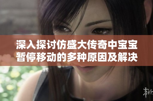 深入探讨仿盛大传奇中宝宝暂停移动的多种原因及解决方法