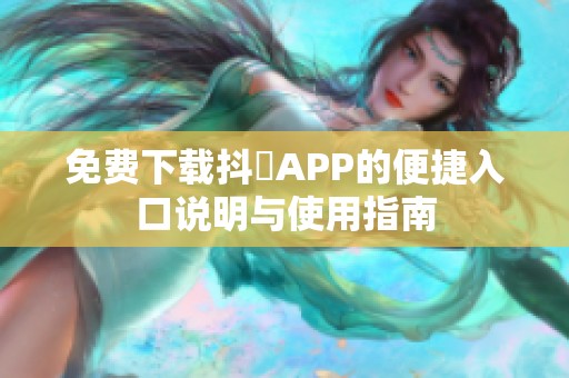免费下载抖抈APP的便捷入口说明与使用指南
