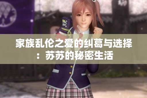 家族乱伦之爱的纠葛与选择：苏苏的秘密生活