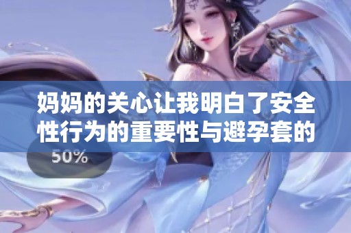 妈妈的关心让我明白了安全性行为的重要性与避孕套的必要性