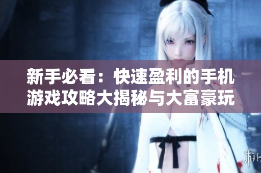 新手必看：快速盈利的手机游戏攻略大揭秘与大富豪玩法分析