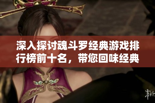 深入探讨魂斗罗经典游戏排行榜前十名，带您回味经典游戏魅力