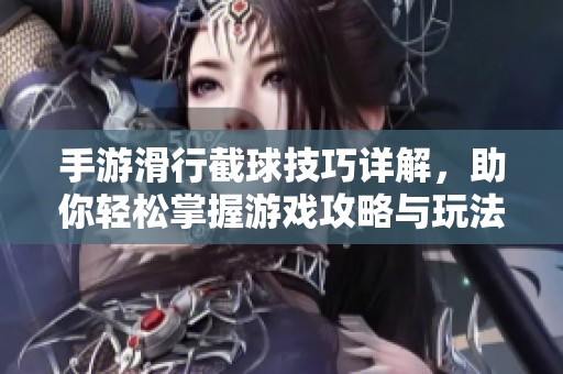 手游滑行截球技巧详解，助你轻松掌握游戏攻略与玩法