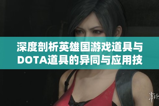 深度剖析英雄国游戏道具与DOTA道具的异同与应用技巧
