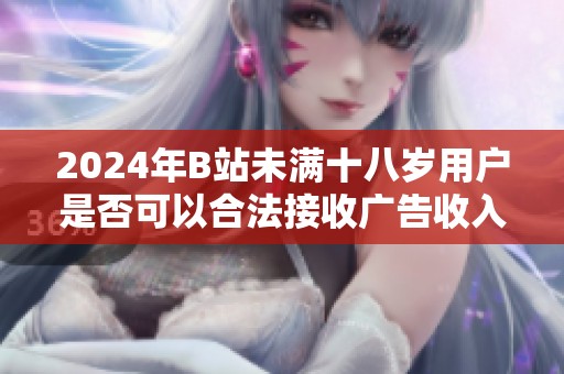 2024年B站未满十八岁用户是否可以合法接收广告收入的详细分析