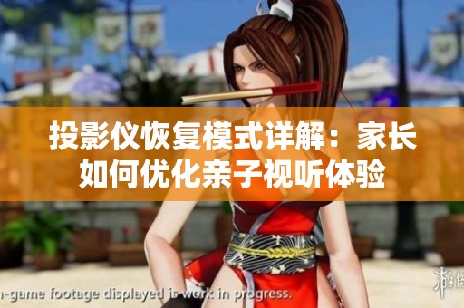投影仪恢复模式详解：家长如何优化亲子视听体验