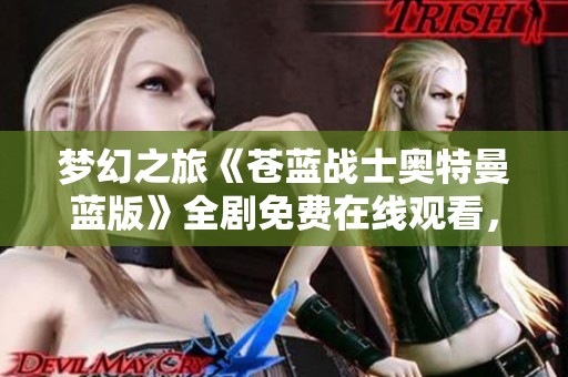 梦幻之旅《苍蓝战士奥特曼蓝版》全剧免费在线观看，经典重温不容错过