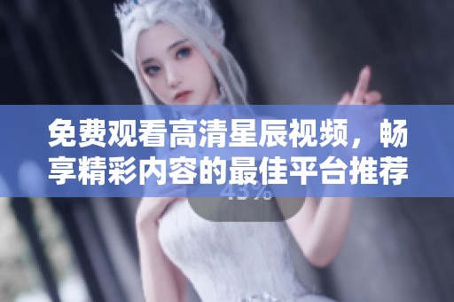 免费观看高清星辰视频，畅享精彩内容的最佳平台推荐