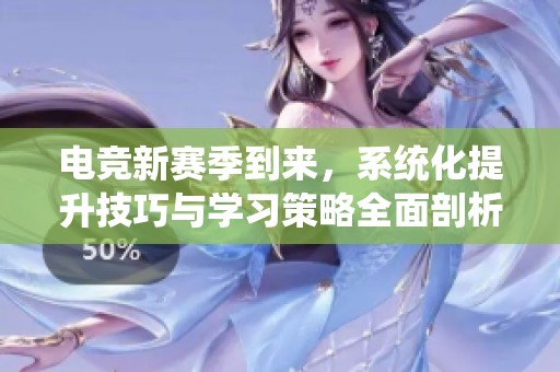 电竞新赛季到来，系统化提升技巧与学习策略全面剖析