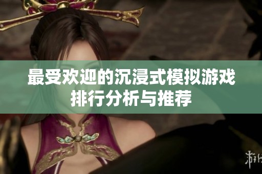 最受欢迎的沉浸式模拟游戏排行分析与推荐