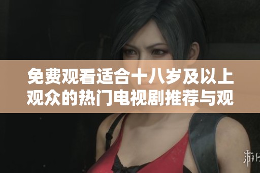 免费观看适合十八岁及以上观众的热门电视剧推荐与观看指南