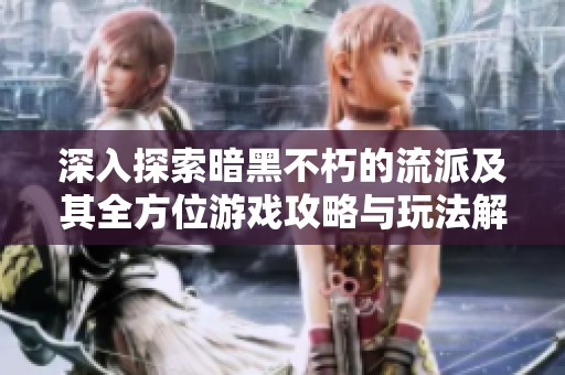 深入探索暗黑不朽的流派及其全方位游戏攻略与玩法解析
