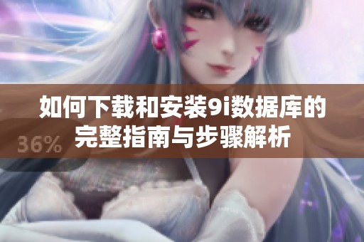 如何下载和安装9i数据库的完整指南与步骤解析