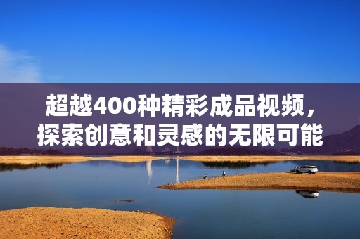 超越400种精彩成品视频，探索创意和灵感的无限可能性