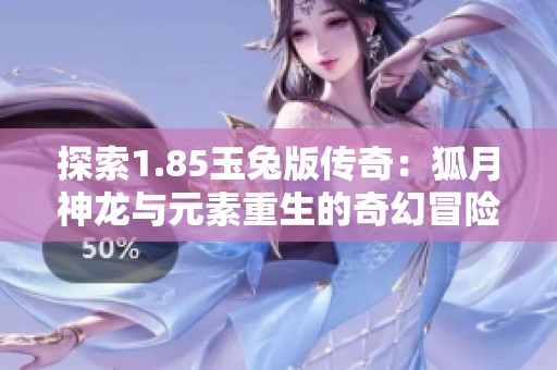 探索1.85玉兔版传奇：狐月神龙与元素重生的奇幻冒险之旅