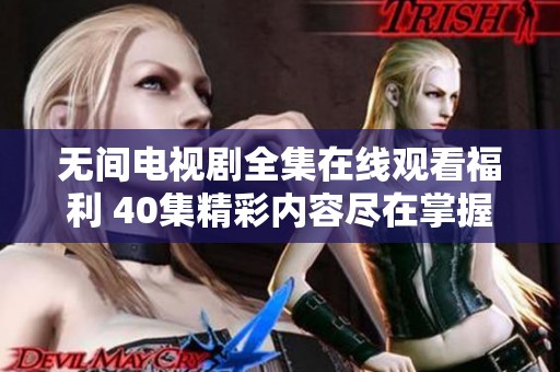 无间电视剧全集在线观看福利 40集精彩内容尽在掌握中