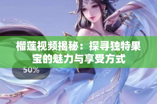 榴莲视频揭秘：探寻独特果宝的魅力与享受方式