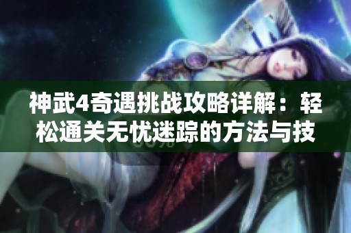 神武4奇遇挑战攻略详解：轻松通关无忧迷踪的方法与技巧