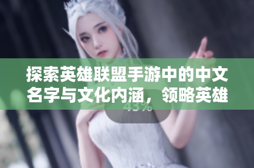 探索英雄联盟手游中的中文名字与文化内涵，领略英雄之魂的魅力