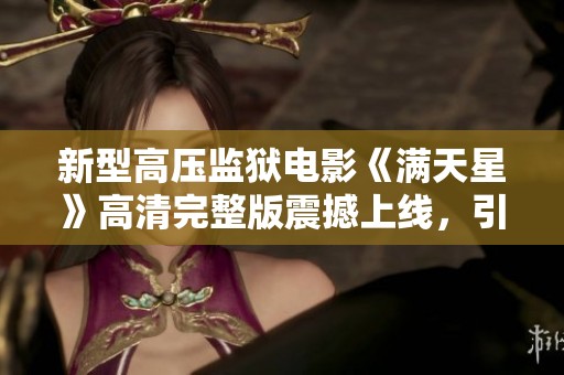 新型高压监狱电影《满天星》高清完整版震撼上线，引发观众热议