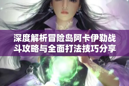 深度解析冒险岛阿卡伊勒战斗攻略与全面打法技巧分享