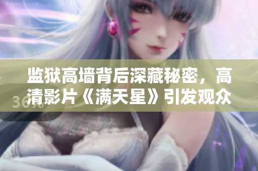 监狱高墙背后深藏秘密，高清影片《满天星》引发观众热议与思考