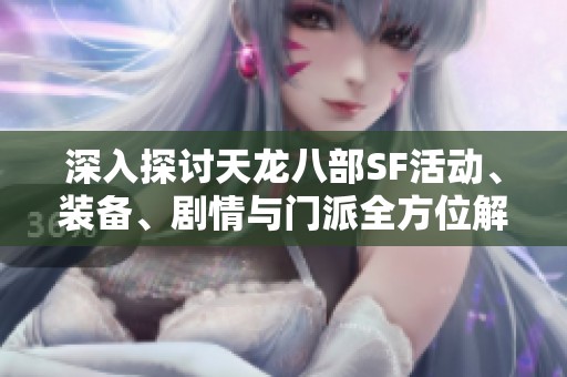 深入探讨天龙八部SF活动、装备、剧情与门派全方位解析