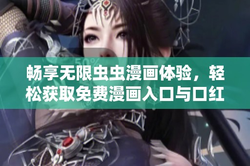 畅享无限虫虫漫画体验，轻松获取免费漫画入口与口红胶特色内容