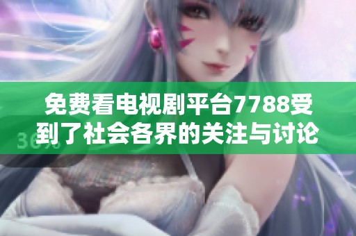 免费看电视剧平台7788受到了社会各界的关注与讨论