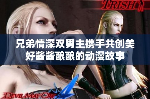 兄弟情深双男主携手共创美好酱酱酿酿的动漫故事