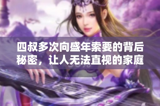 四叔多次向盛年索要的背后秘密，让人无法直视的家庭纠葛故事
